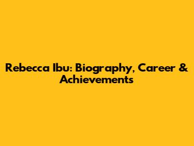 Rebecca Ibu: Biography, Career & Achievements