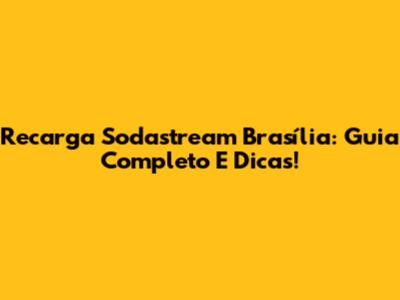 Recarga Sodastream Brasília: Guia Completo E Dicas!