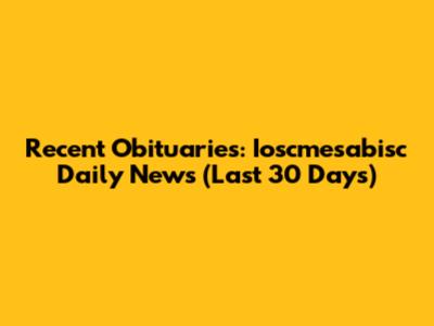 Recent Obituaries: Ioscmesabisc Daily News (Last 30 Days)