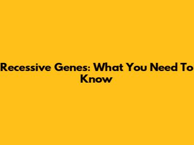 Recessive Genes: What You Need To Know