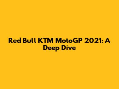 Red Bull KTM MotoGP 2021: A Deep Dive
