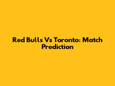 Red Bulls Vs Toronto: Match Prediction