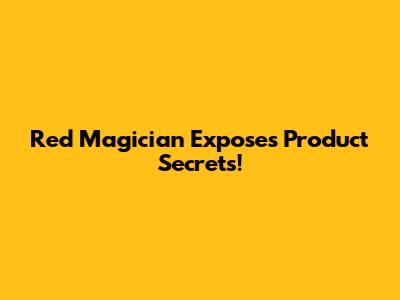 Red Magician Exposes Product Secrets!