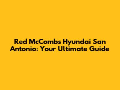 Red McCombs Hyundai San Antonio: Your Ultimate Guide