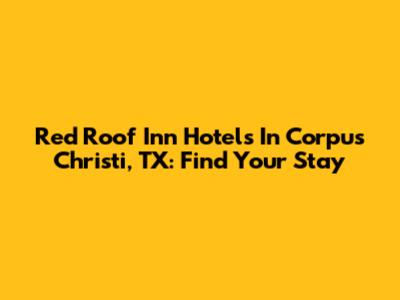 Red Roof Inn Hotels In Corpus Christi, TX: Find Your Stay