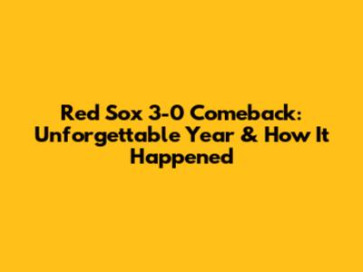 Red Sox 3-0 Comeback: Unforgettable Year & How It Happened