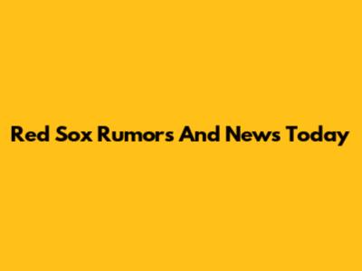 Red Sox Rumors And News Today
