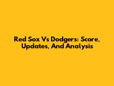 Red Sox Vs Dodgers: Score, Updates, And Analysis