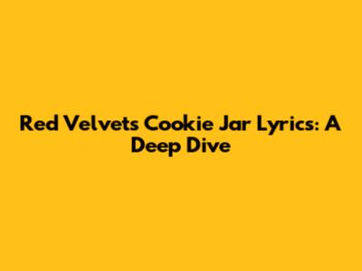Red Velvet's "Cookie Jar" Lyrics: A Deep Dive