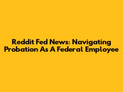 Reddit Fed News: Navigating Probation As A Federal Employee