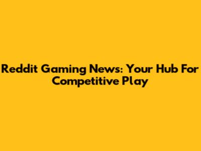 Reddit Gaming News: Your Hub For Competitive Play