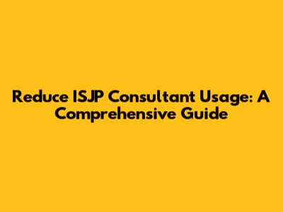 Reduce ISJP Consultant Usage: A Comprehensive Guide