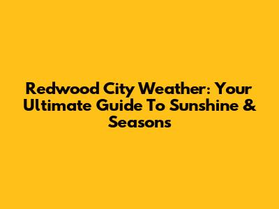 Redwood City Weather: Your Ultimate Guide To Sunshine & Seasons