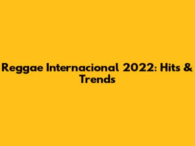 Reggae Internacional 2022: Hits & Trends