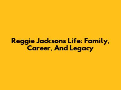 Reggie Jackson's Life: Family, Career, And Legacy
