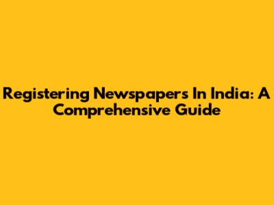 Registering Newspapers In India: A Comprehensive Guide