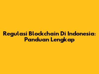 Regulasi Blockchain Di Indonesia: Panduan Lengkap