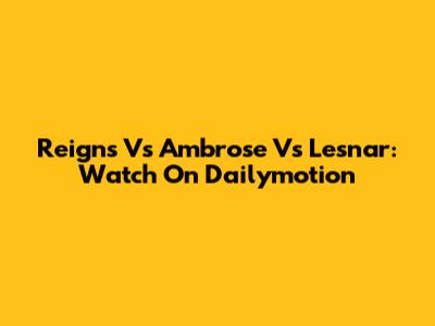 Reigns Vs Ambrose Vs Lesnar: Watch On Dailymotion