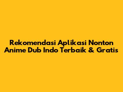 Rekomendasi Aplikasi Nonton Anime Dub Indo Terbaik & Gratis