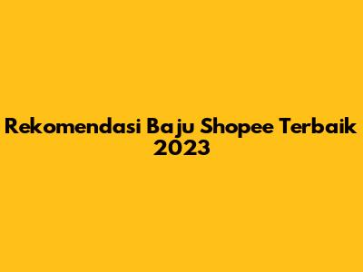 Rekomendasi Baju Shopee Terbaik 2023