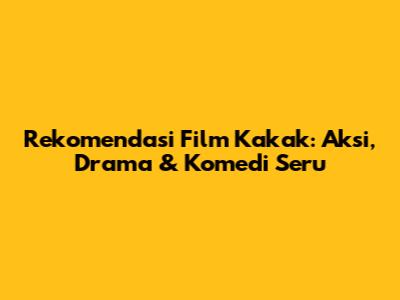 Rekomendasi Film Kakak: Aksi, Drama & Komedi Seru
