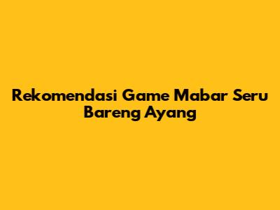 Rekomendasi Game Mabar Seru Bareng Ayang