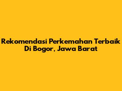 Rekomendasi Perkemahan Terbaik Di Bogor, Jawa Barat