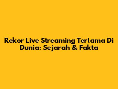 Rekor Live Streaming Terlama Di Dunia: Sejarah & Fakta