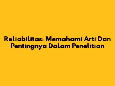 Reliabilitas: Memahami Arti Dan Pentingnya Dalam Penelitian