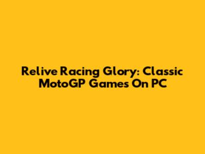 Relive Racing Glory: Classic MotoGP Games On PC