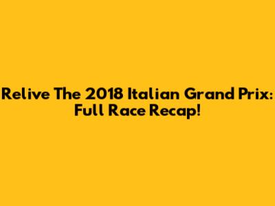 Relive The 2018 Italian Grand Prix: Full Race Recap!