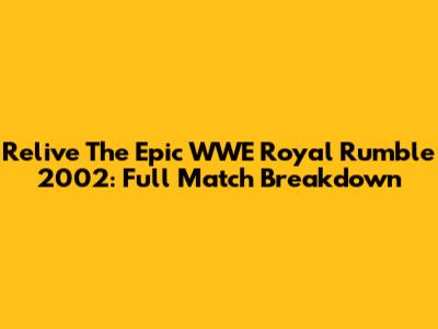 Relive The Epic WWE Royal Rumble 2002: Full Match Breakdown