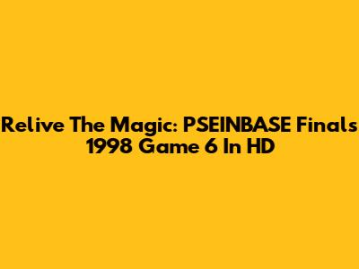 Relive The Magic: PSEINBASE Finals 1998 Game 6 In HD