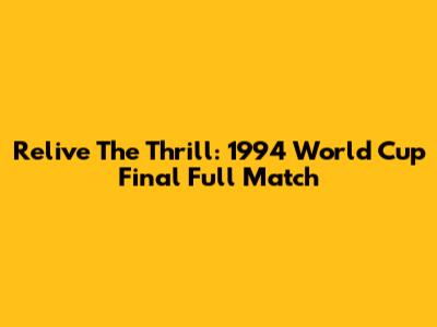 Relive The Thrill: 1994 World Cup Final Full Match