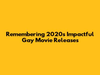 Remembering 2020's Impactful Gay Movie Releases