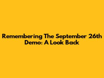 Remembering The September 26th Demo: A Look Back