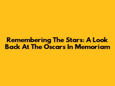 Remembering The Stars: A Look Back At The Oscars In Memoriam