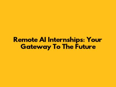 Remote AI Internships: Your Gateway To The Future