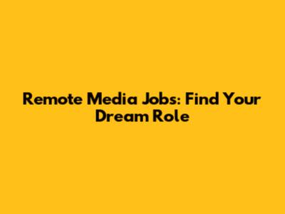 Remote Media Jobs: Find Your Dream Role