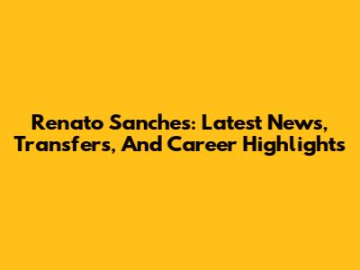 Renato Sanches: Latest News, Transfers, And Career Highlights