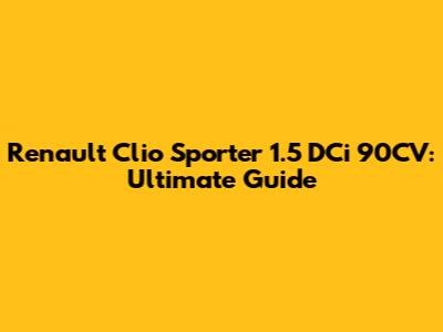 Renault Clio Sporter 1.5 DCi 90CV: Ultimate Guide
