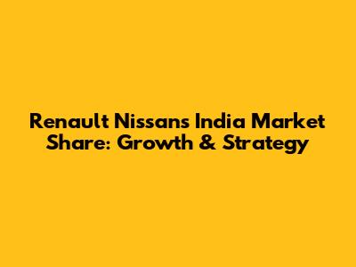 Renault Nissan's India Market Share: Growth & Strategy