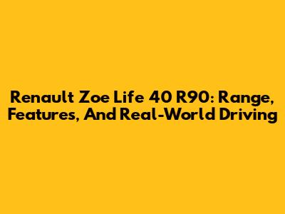 Renault Zoe Life 40 R90: Range, Features, And Real-World Driving