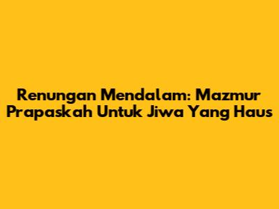 Renungan Mendalam: Mazmur Prapaskah Untuk Jiwa Yang Haus