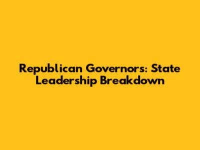 Republican Governors: State Leadership Breakdown