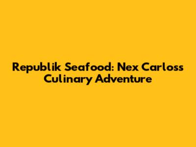 Republik Seafood: Nex Carlos's Culinary Adventure