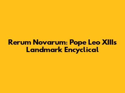 Rerum Novarum: Pope Leo XIII's Landmark Encyclical