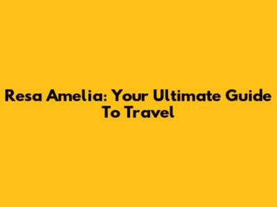 Resa Amelia: Your Ultimate Guide To Travel