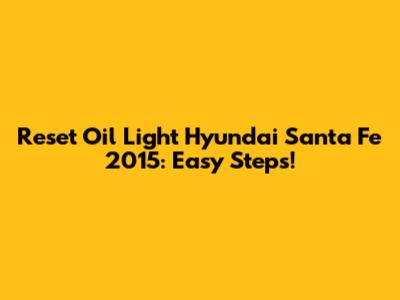 Reset Oil Light Hyundai Santa Fe 2015: Easy Steps!