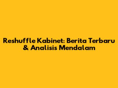 Reshuffle Kabinet: Berita Terbaru & Analisis Mendalam
